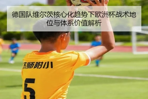 德国队维尔茨核心化趋势下欧洲杯战术地位与体系价值解析