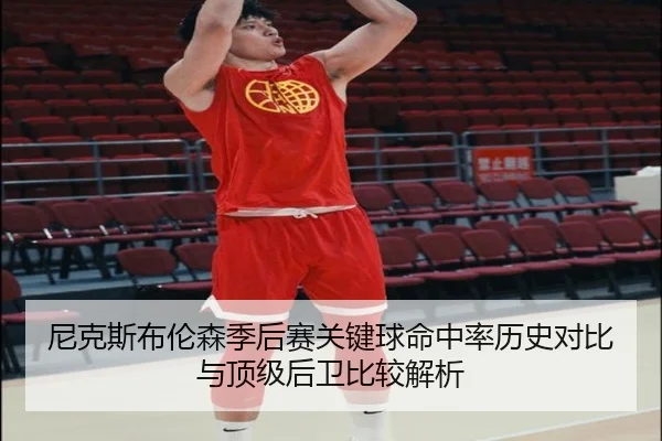 尼克斯布伦森季后赛关键球命中率历史对比与顶级后卫比较解析
