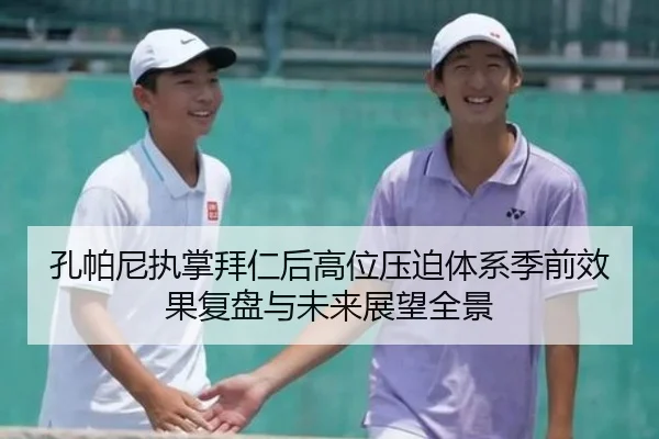 孔帕尼执掌拜仁后高位压迫体系季前效果复盘与未来展望全景