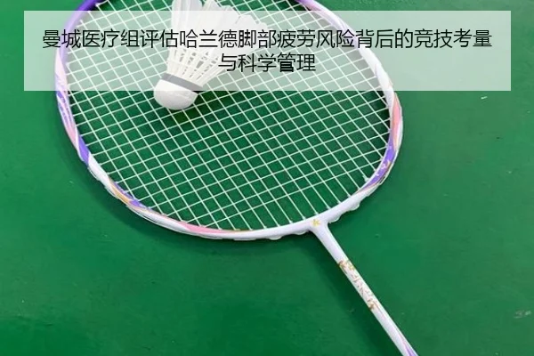 曼城医疗组评估哈兰德脚部疲劳风险背后的竞技考量与科学管理