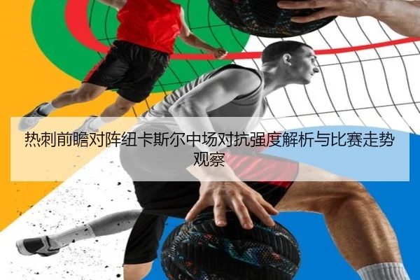热刺前瞻对阵纽卡斯尔中场对抗强度解析与比赛走势观察