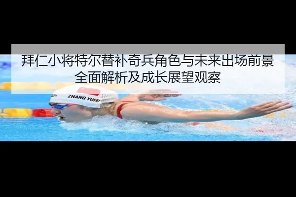 拜仁小将特尔替补奇兵角色与未来出场前景全面解析及成长展望观察