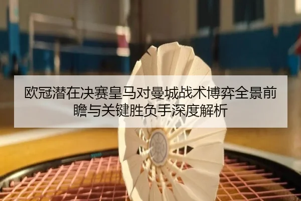 欧冠潜在决赛皇马对曼城战术博弈全景前瞻与关键胜负手深度解析