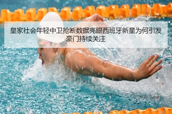 皇家社会年轻中卫抢断数据亮眼西班牙新星为何引发豪门持续关注