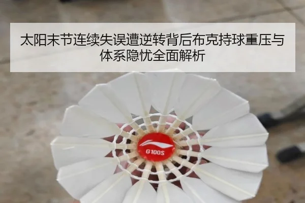 太阳末节连续失误遭逆转背后布克持球重压与体系隐忧全面解析