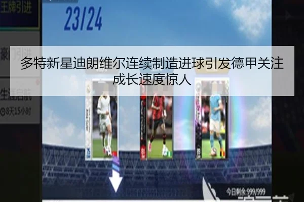 多特新星迪朗维尔连续制造进球引发德甲关注成长速度惊人