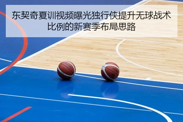 东契奇夏训视频曝光独行侠提升无球战术比例的新赛季布局思路