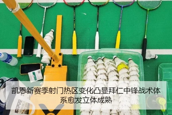 凯恩新赛季射门热区变化凸显拜仁中锋战术体系愈发立体成熟